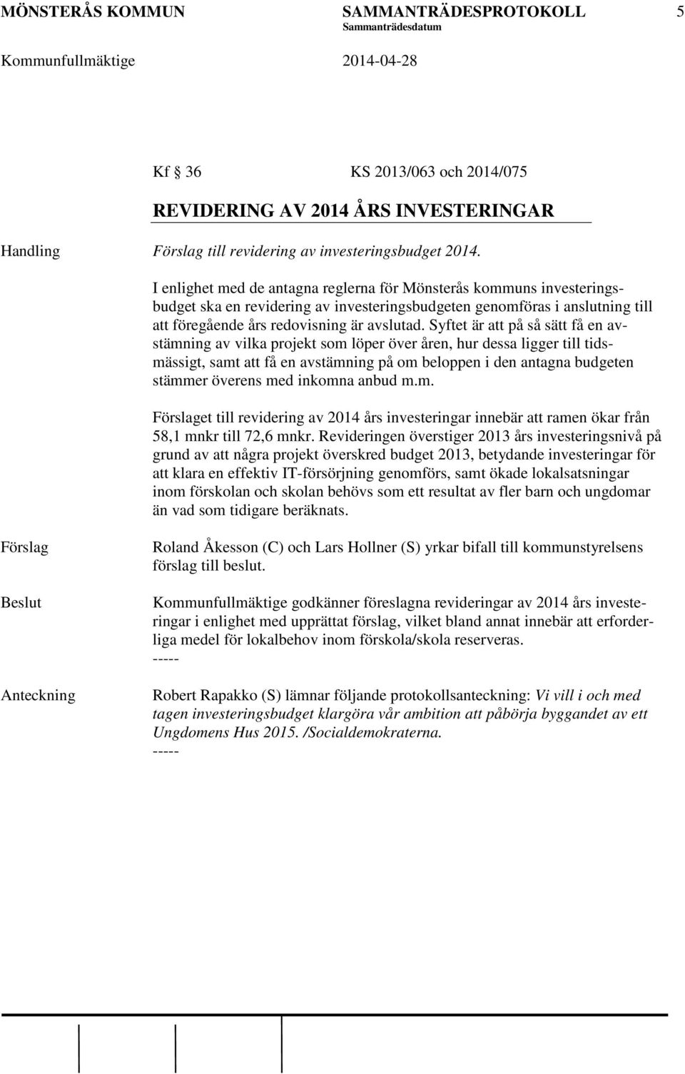 Syftet är att på så sätt få en avstämning av vilka projekt som löper över åren, hur dessa ligger till tidsmässigt, samt att få en avstämning på om beloppen i den antagna budgeten stämmer överens med