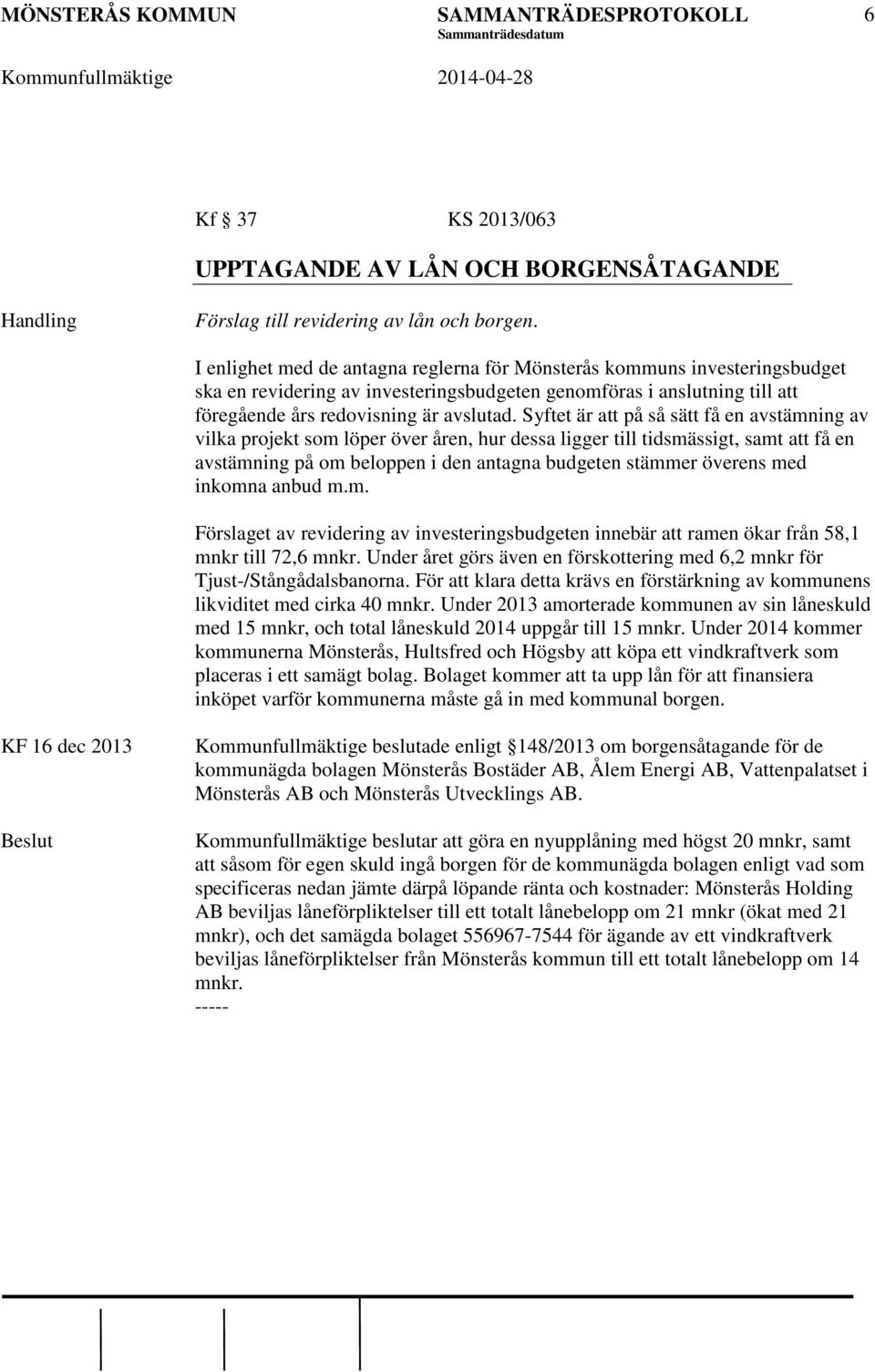 Syftet är att på så sätt få en avstämning av vilka projekt som löper över åren, hur dessa ligger till tidsmässigt, samt att få en avstämning på om beloppen i den antagna budgeten stämmer överens med