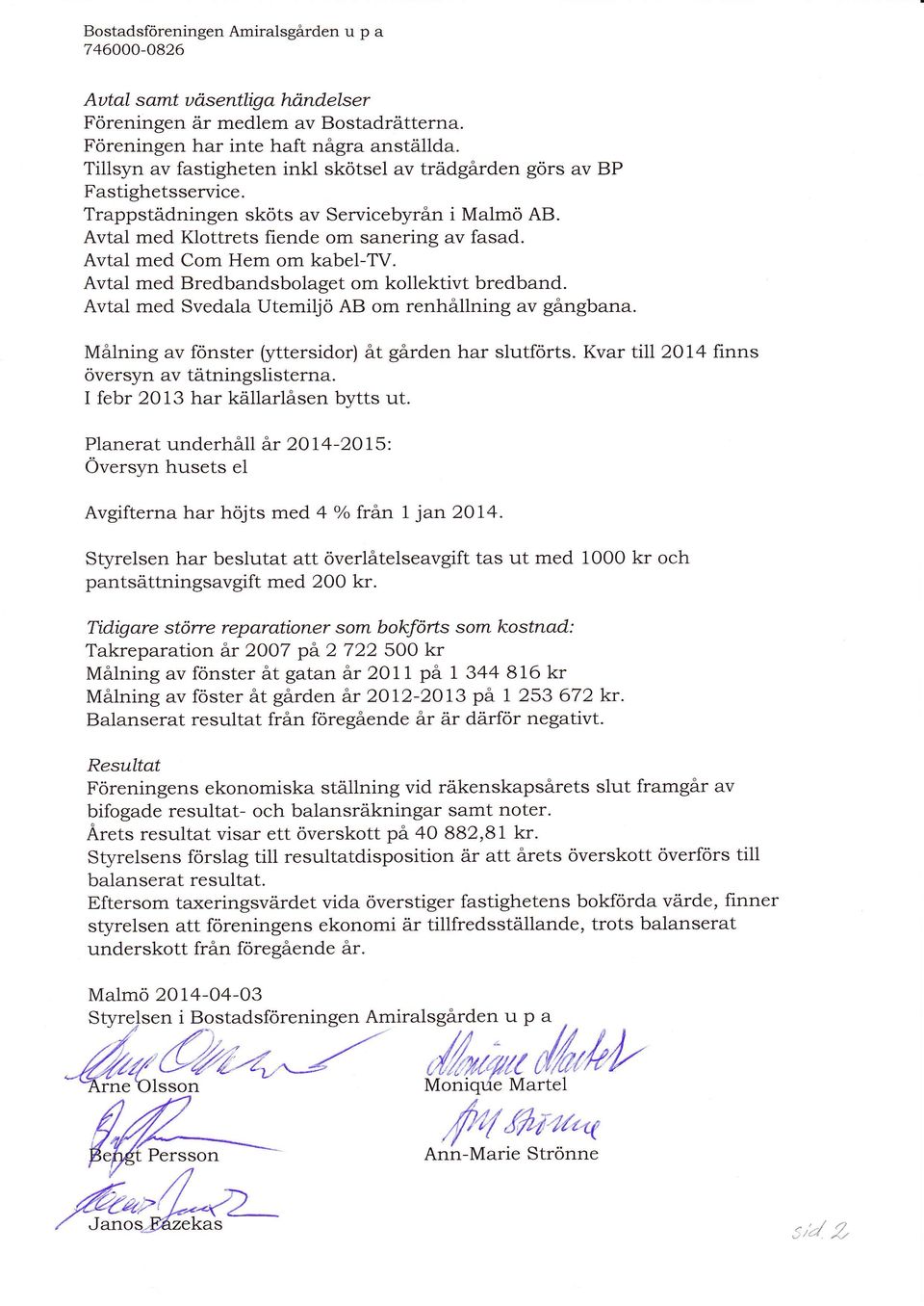 Avtal med Svedala Utemiljö AB om renhållning av gångbana. Målning av fönster (yttersidor) åt gården har slutörts. Kvar till 2014 finns översyn av tätningslisterna.