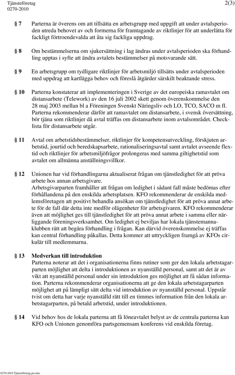 8 Om bestämmelserna om sjukersättning i lag ändras under avtalsperioden ska förhandling upptas i syfte att ändra avtalets bestämmelser på motsvarande sätt.