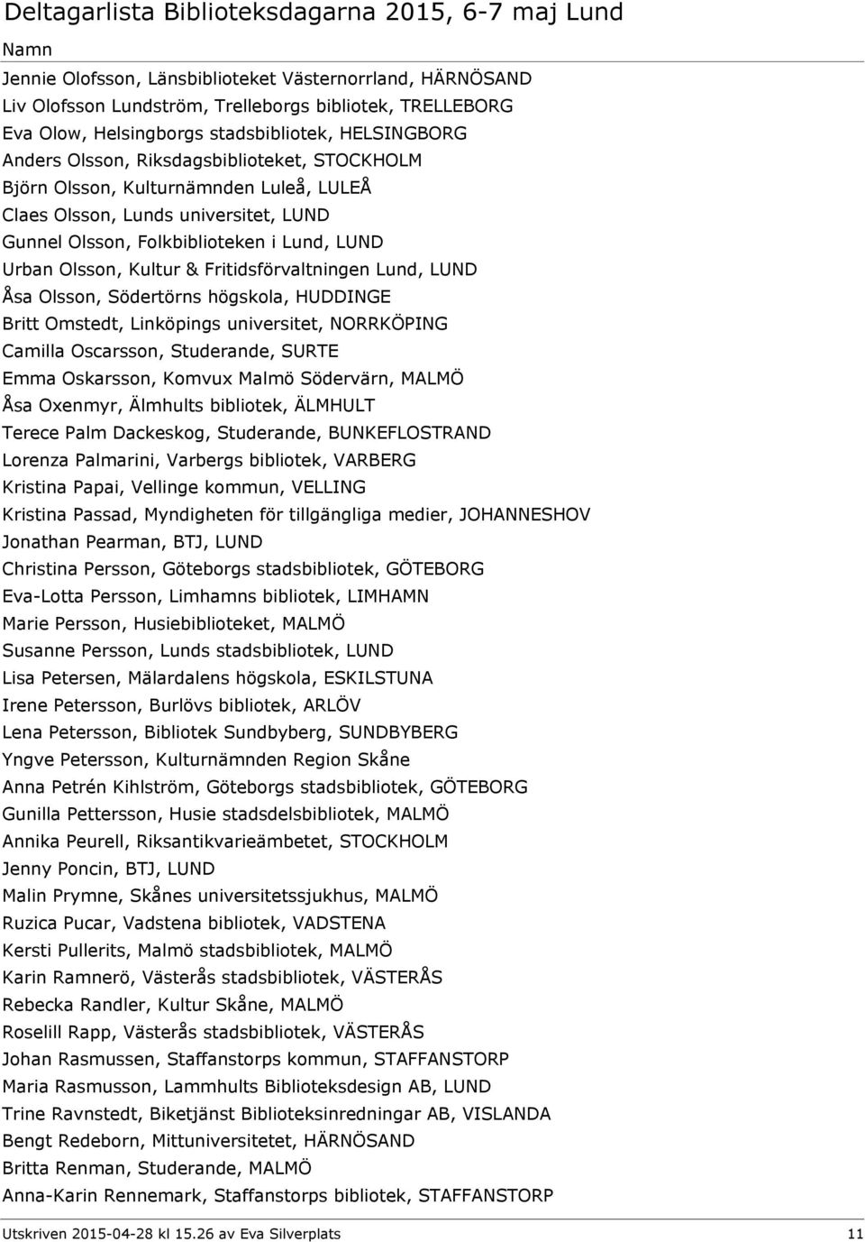 Lund, LUND Åsa Olsson, Södertörns högskola, HUDDINGE Britt Omstedt, Linköpings universitet, NORRKÖPING Camilla Oscarsson, Studerande, SURTE Emma Oskarsson, Komvux Malmö Södervärn, MALMÖ Åsa Oxenmyr,