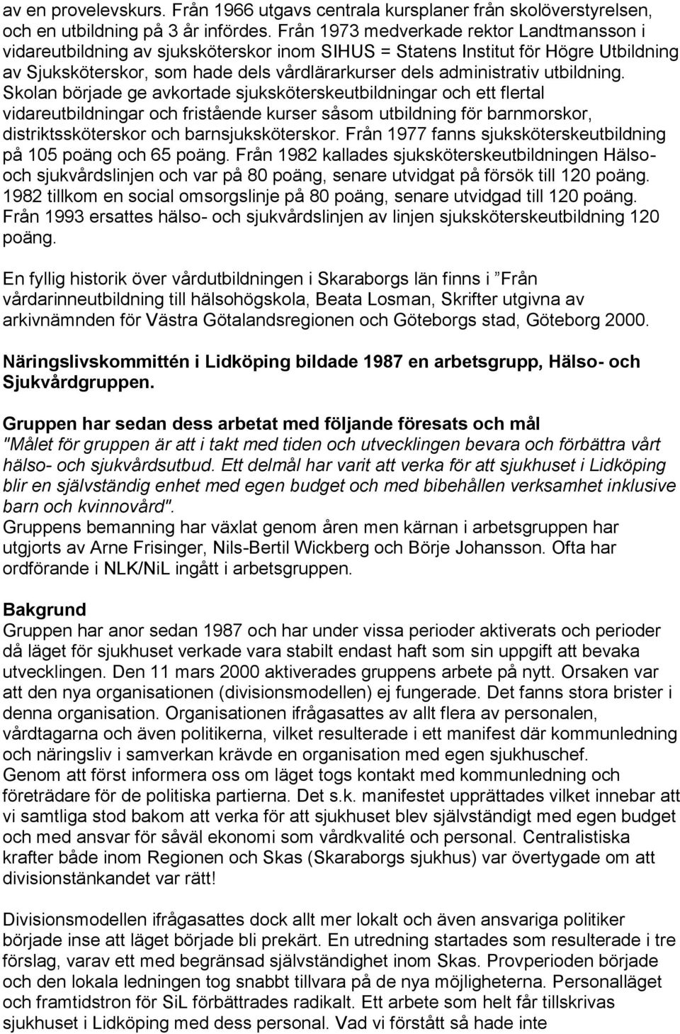 utbildning. Skolan började ge avkortade sjuksköterskeutbildningar och ett flertal vidareutbildningar och fristående kurser såsom utbildning för barnmorskor, distriktssköterskor och barnsjuksköterskor.