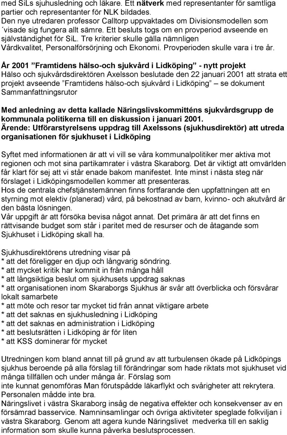Tre kriterier skulle gälla nämnligen Vårdkvalitet, Personalförsörjning och Ekonomi. Provperioden skulle vara i tre år.