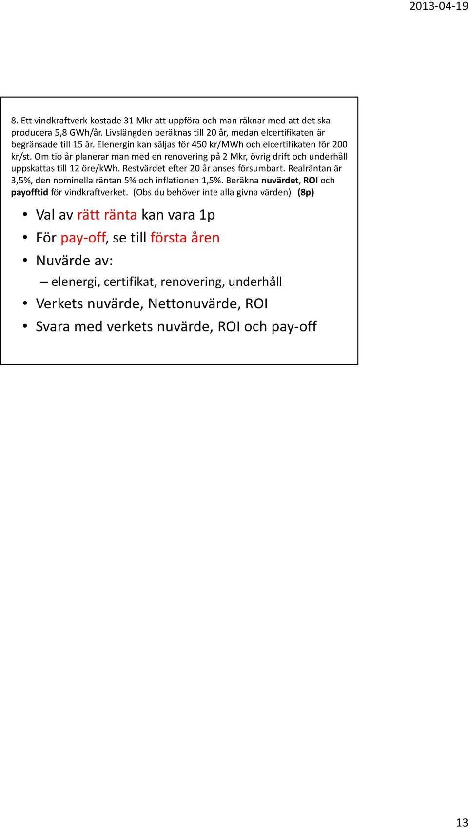 Restvärdet efter 20 år anses försumbart. Realräntan är 3,5%, den nominella räntan 5% och inflationen 1,5%. Beräkna nuvärdet, ROIoch payofftid för vindkraftverket.