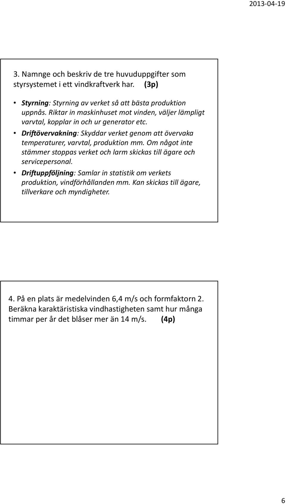 Driftövervakning: Skyddar verket genom att övervaka temperaturer, varvtal, produktion mm. Om något inte stämmer stoppas verket och larm skickas till ägare och servicepersonal.