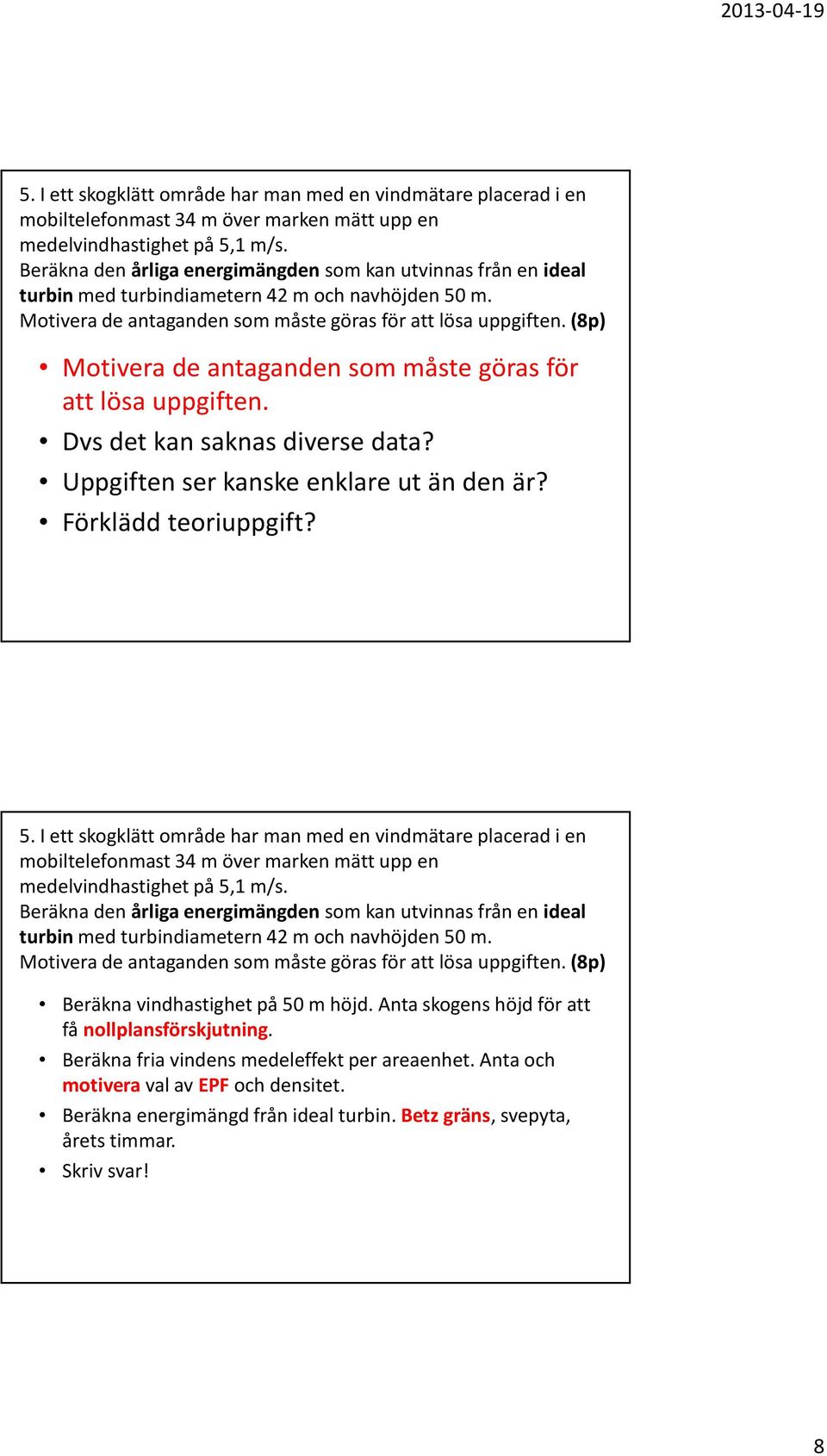 (8p) Motivera de antaganden som måste göras för att lösa uppgiften. Dvs det kan saknas diverse data? Uppgiften ser kanske enklare ut än den är? Förklädd teoriuppgift?