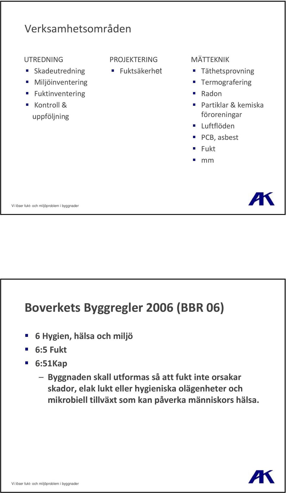 Fukt mm Boverkets Byggregler 2006 (BBR 06) 6 Hygien, hälsa och miljö 6:5 Fukt 6:51Kap Byggnaden skall utformas så att