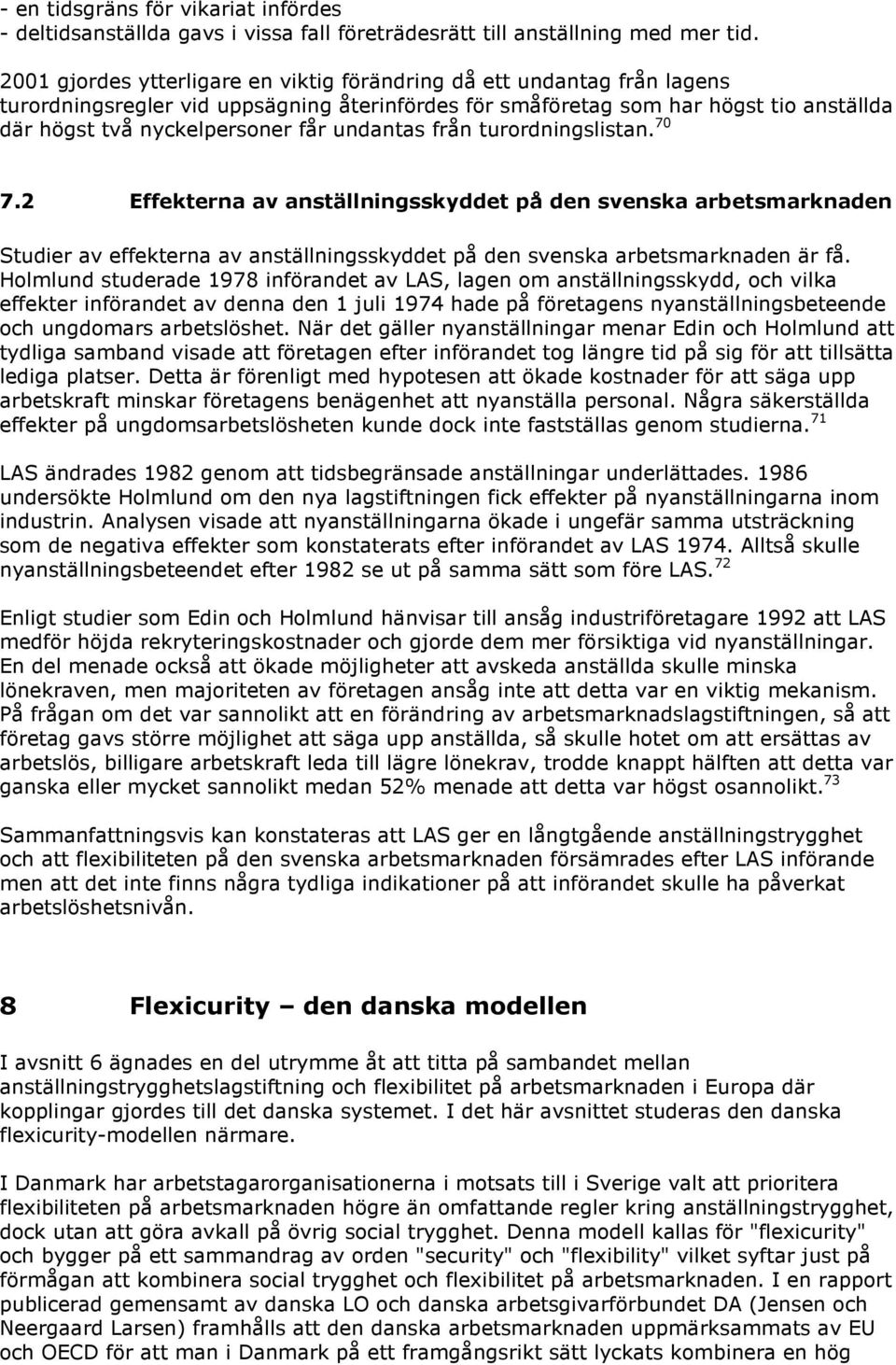 undantas från turordningslistan. 70 7.2 Effekterna av anställningsskyddet på den svenska arbetsmarknaden Studier av effekterna av anställningsskyddet på den svenska arbetsmarknaden är få.