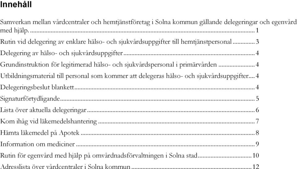 .. 4 Grundinstruktion för legitimerad hälso- och sjukvårdspersonal i primärvården... 4 Utbildningsmaterial till personal som kommer att delegeras hälso- och sjukvårdsuppgifter.