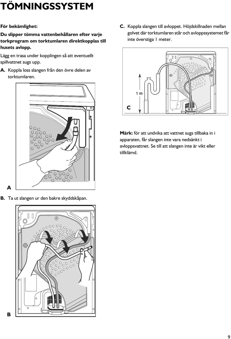 Koppla slangen till avloppet. Höjdskillnaden mellan golvet där torktumlaren står och avloppssystemet får inte överstiga 1 meter.