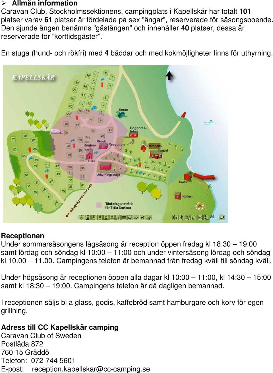 Receptionen Under sommarsäsongens lågsäsong är reception öppen fredag kl 18:30 19:00 samt lördag och söndag kl 10:00 11:00 och under vintersäsong lördag och söndag kl 10.00 11.00. Campingens telefon är bemannad från fredag kväll till söndag kväll.