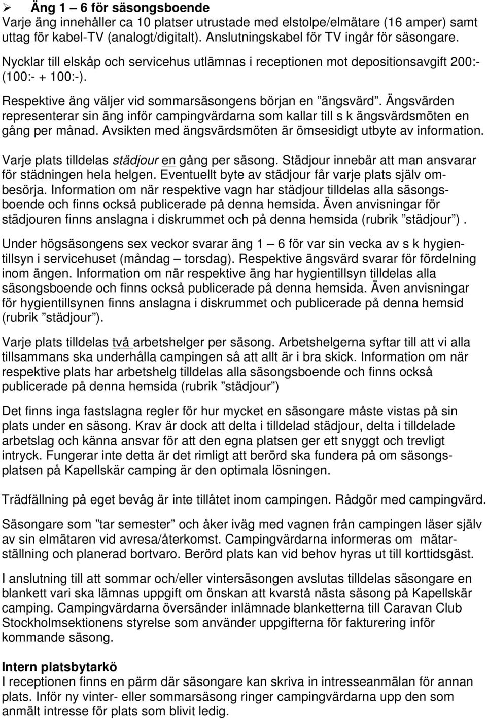 Ängsvärden representerar sin äng inför campingvärdarna som kallar till s k ängsvärdsmöten en gång per månad. Avsikten med ängsvärdsmöten är ömsesidigt utbyte av information.