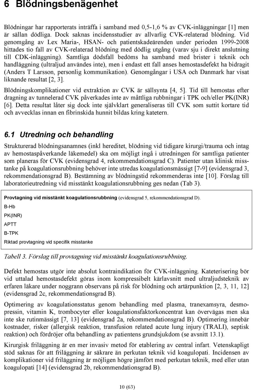 Samtliga dödsfall bedöms ha samband med brister i teknik och handläggning (ultraljud användes inte), men i endast ett fall anses hemostasdefekt ha bidragit (Anders T Larsson, personlig kommunikation).