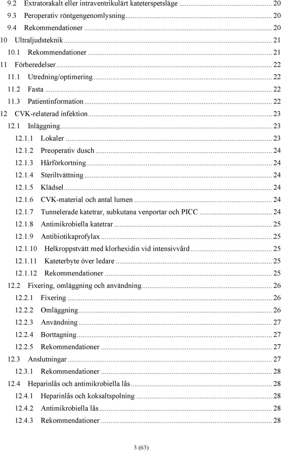 .. 24 12.1.3 Hårförkortning... 24 12.1.4 Steriltvättning... 24 12.1.5 Klädsel... 24 12.1.6 CVK-material och antal lumen... 24 12.1.7 Tunnelerade katetrar, subkutana venportar och PICC... 24 12.1.8 Antimikrobiella katetrar.