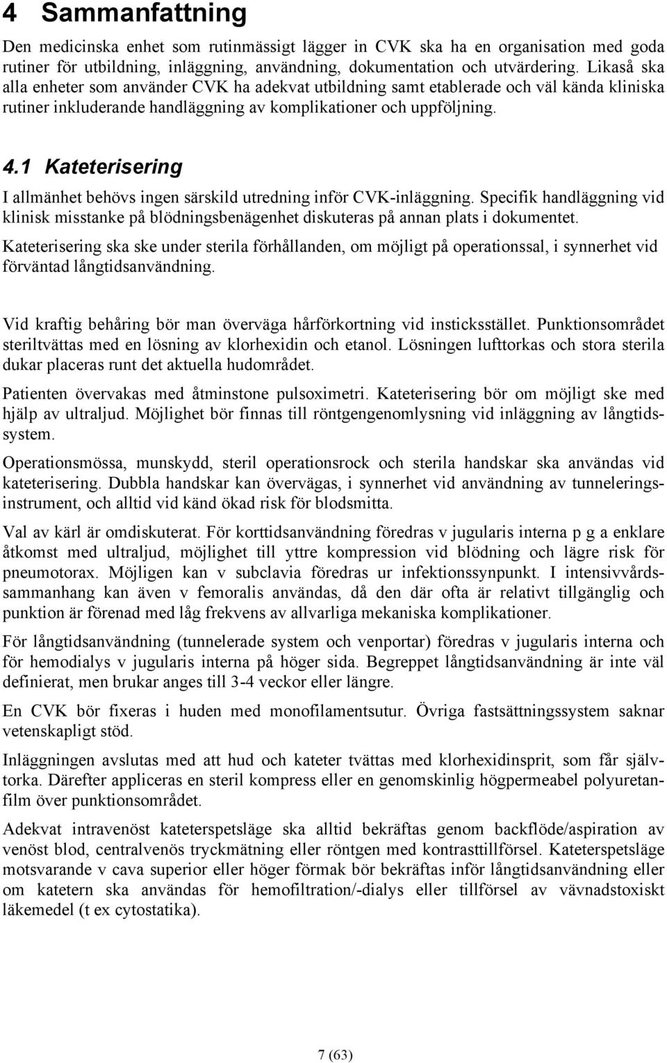 1 Kateterisering I allmänhet behövs ingen särskild utredning inför CVK-inläggning. Specifik handläggning vid klinisk misstanke på blödningsbenägenhet diskuteras på annan plats i dokumentet.