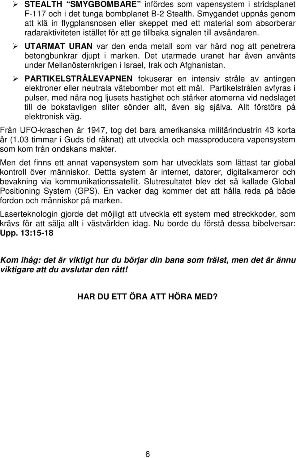 UTARMAT URAN var den enda metall som var hård nog att penetrera betongbunkrar djupt i marken. Det utarmade uranet har även använts under Mellanösternkrigen i Israel, Irak och Afghanistan.