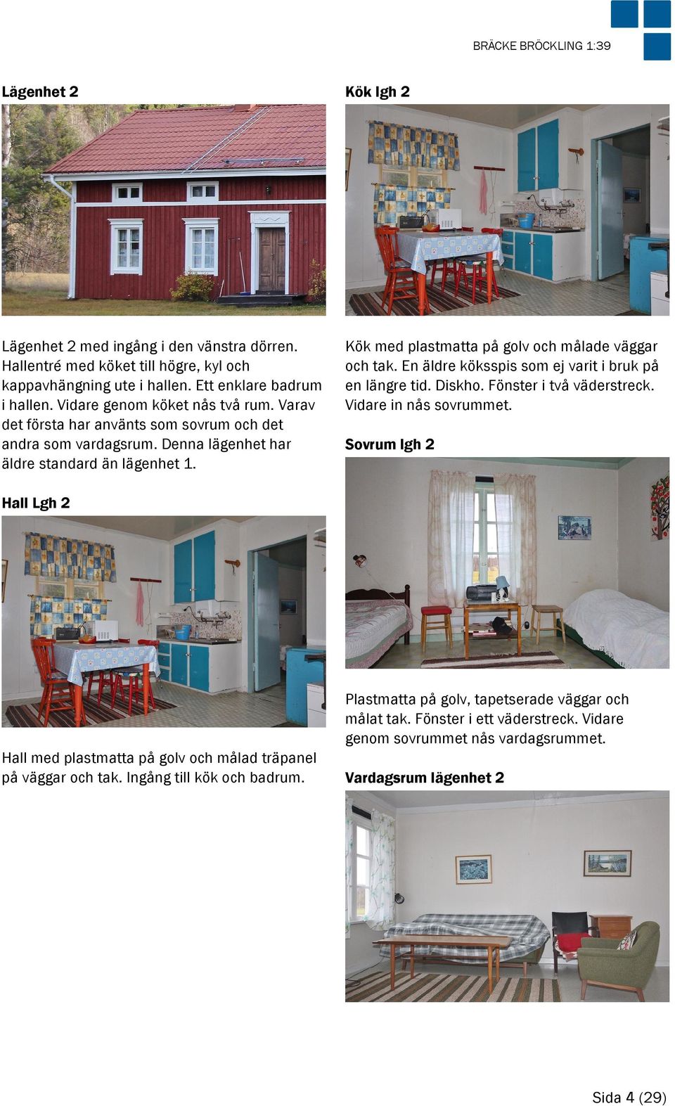 Kök med plastmatta på golv och målade väggar och tak. En äldre köksspis som ej varit i bruk på en längre tid. Diskho. Fönster i två väderstreck. Vidare in nås sovrummet.