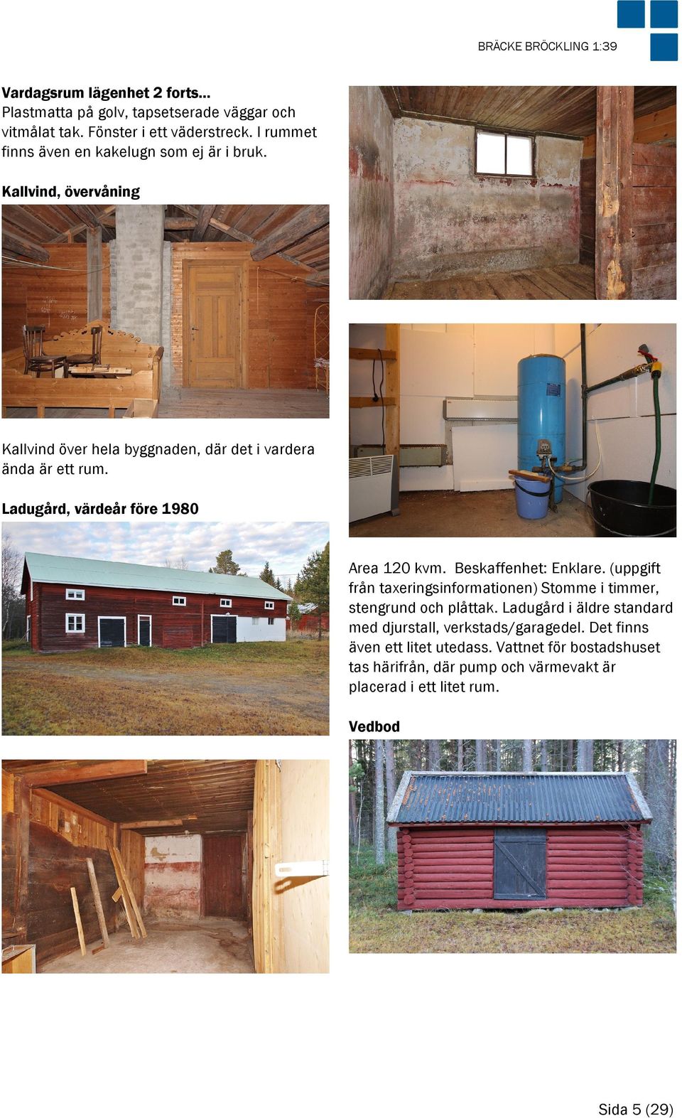 Ladugård, värdeår före 1980 Area 120 kvm. Beskaffenhet: Enklare. (uppgift från taxeringsinformationen) Stomme i timmer, stengrund och plåttak.