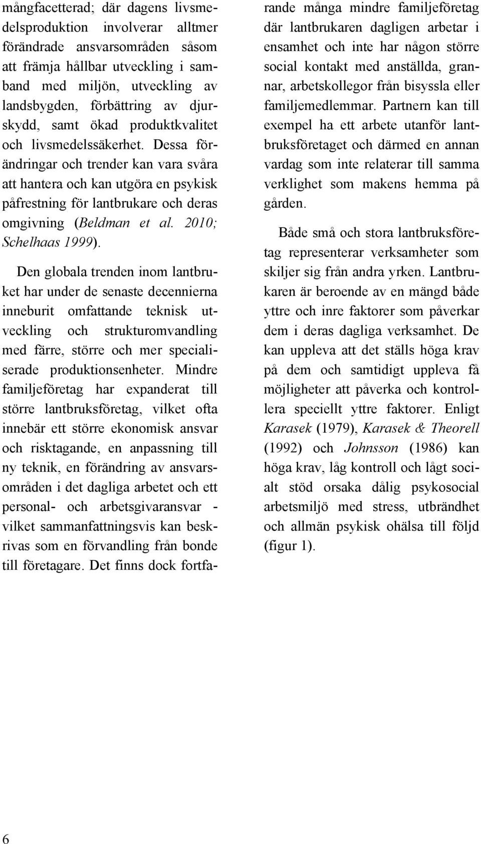 Dessa förändringar och trender kan vara svåra att hantera och kan utgöra en psykisk påfrestning för lantbrukare och deras omgivning (Beldman et al. 2010; Schelhaas 1999).