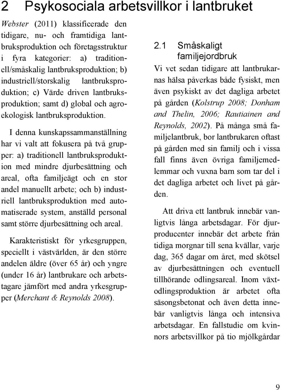 I denna kunskapssammanställning har vi valt att fokusera på två grupper: a) traditionell lantbruksproduktion med mindre djurbesättning och areal, ofta familjeägt och en stor andel manuellt arbete;