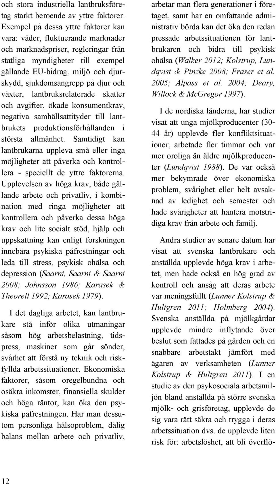 på djur och växter, lantbruksrelaterade skatter och avgifter, ökade konsumentkrav, negativa samhällsattityder till lantbrukets produktionsförhållanden i största allmänhet.