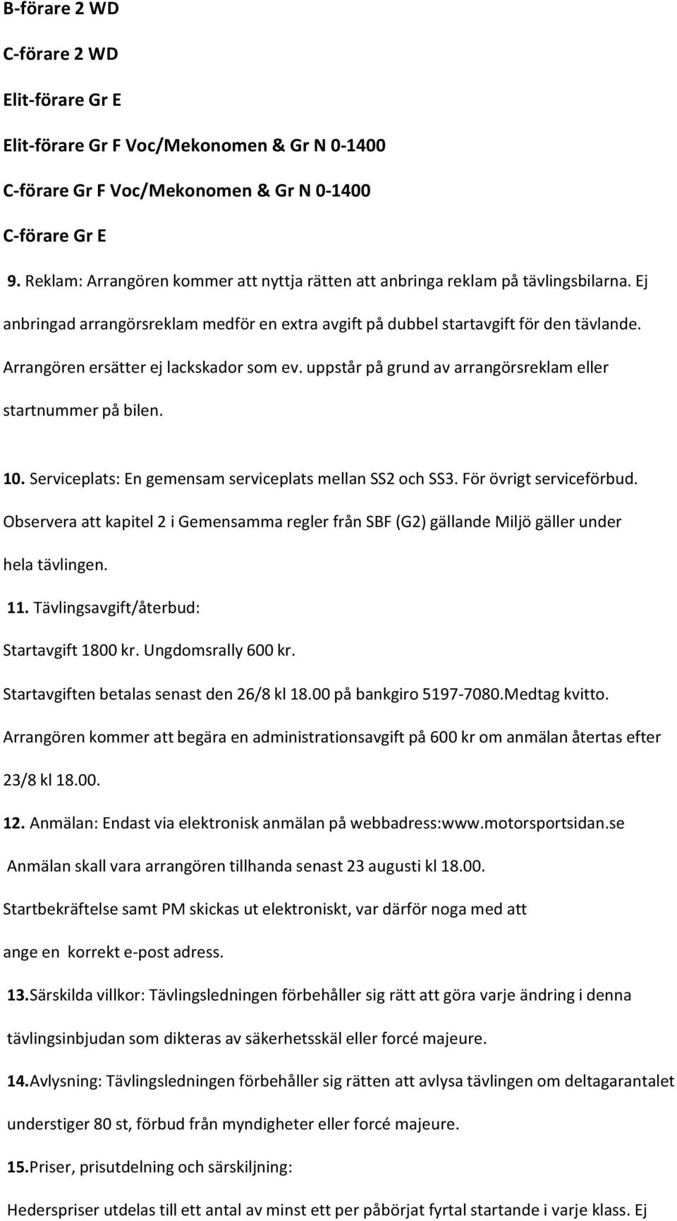 Arrangören ersätter ej lackskador som ev. uppstår på grund av arrangörsreklam eller startnummer på bilen. 10. Serviceplats: En gemensam serviceplats mellan SS2 och SS3. För övrigt serviceförbud.