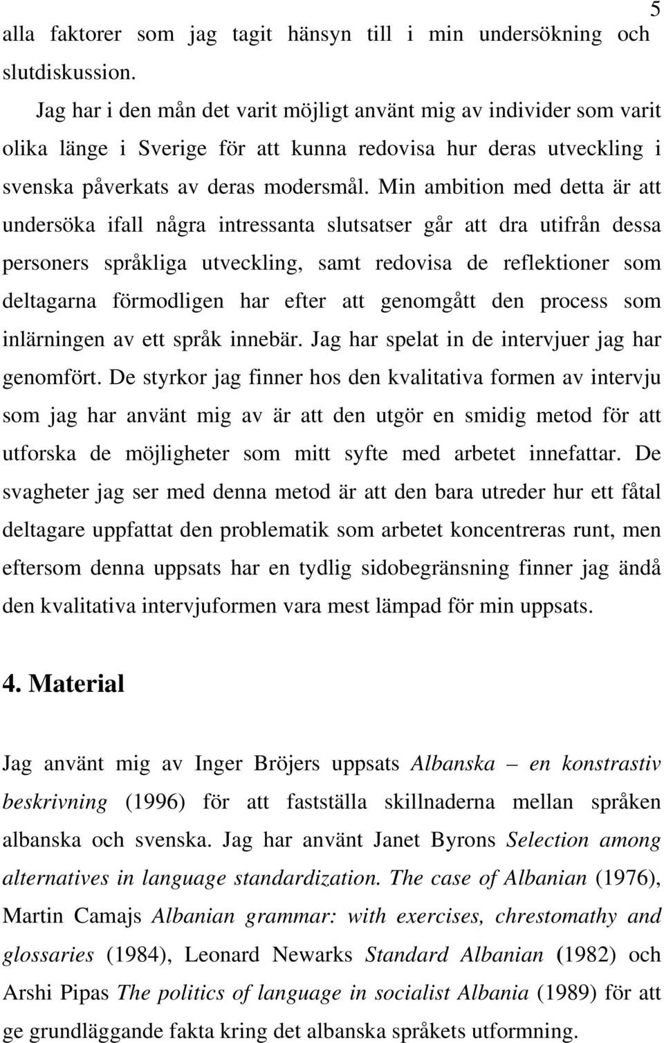 Min ambition med detta är att undersöka ifall några intressanta slutsatser går att dra utifrån dessa personers språkliga utveckling, samt redovisa de reflektioner som deltagarna förmodligen har efter