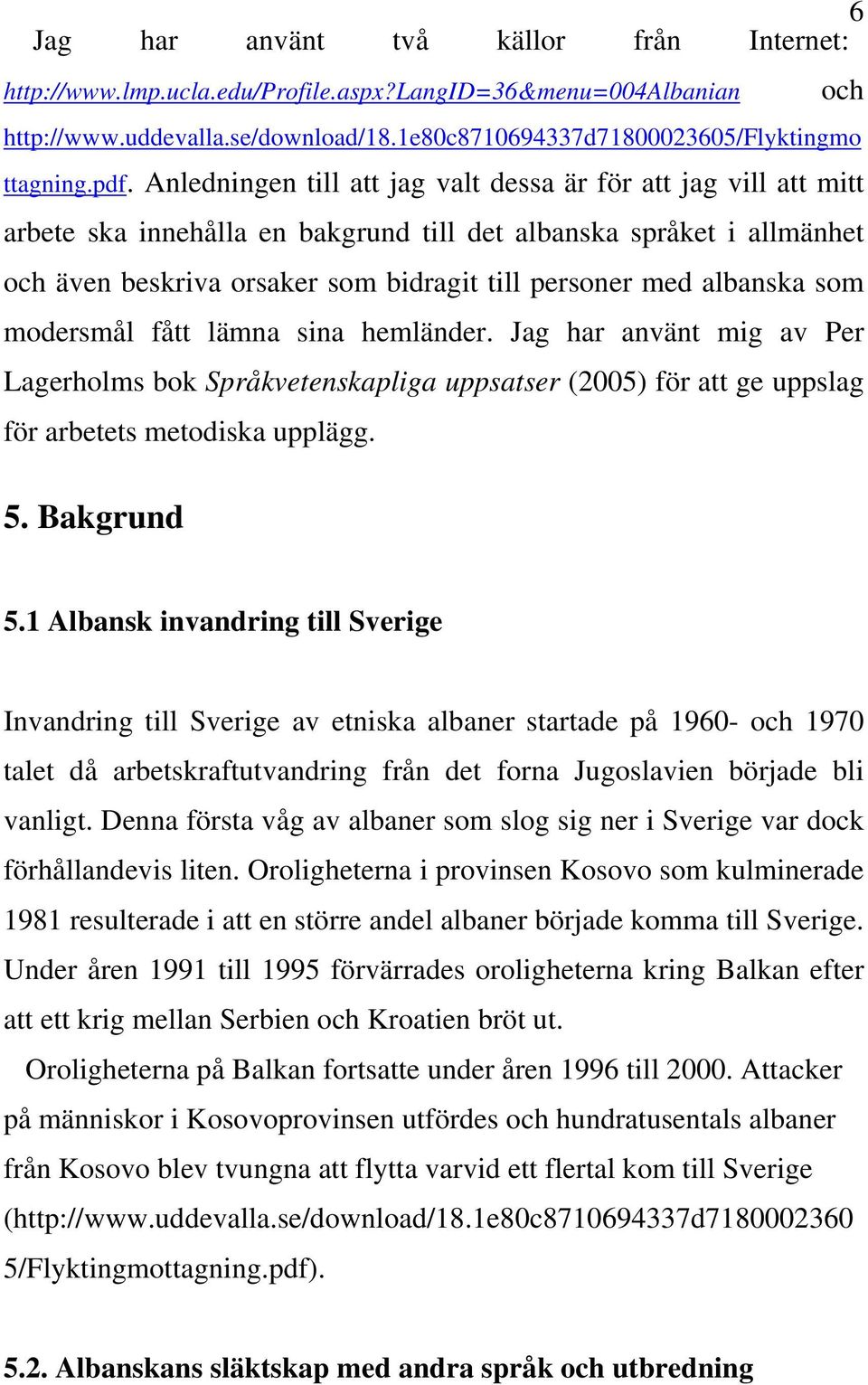 albanska som modersmål fått lämna sina hemländer. Jag har använt mig av Per Lagerholms bok Språkvetenskapliga uppsatser (2005) för att ge uppslag för arbetets metodiska upplägg. 5. Bakgrund och 5.