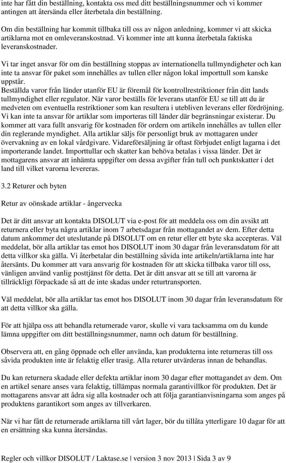 Vi tar inget ansvar för om din beställning stoppas av internationella tullmyndigheter och kan inte ta ansvar för paket som innehålles av tullen eller någon lokal importtull som kanske uppstår.