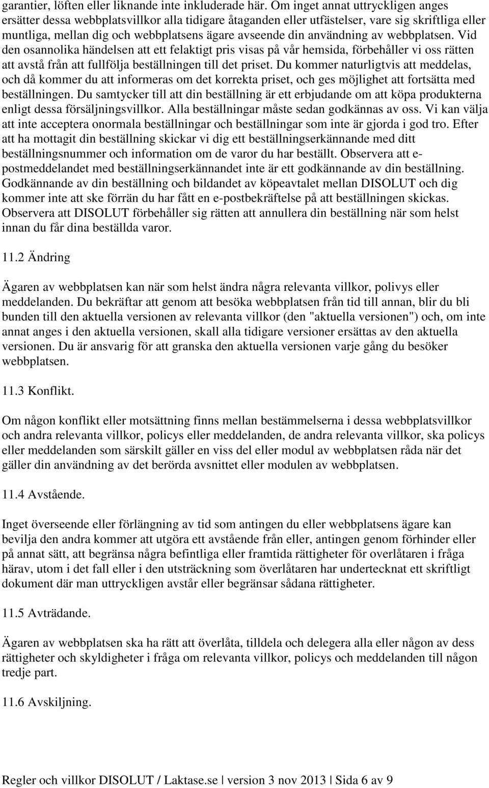 användning av webbplatsen. Vid den osannolika händelsen att ett felaktigt pris visas på vår hemsida, förbehåller vi oss rätten att avstå från att fullfölja beställningen till det priset.