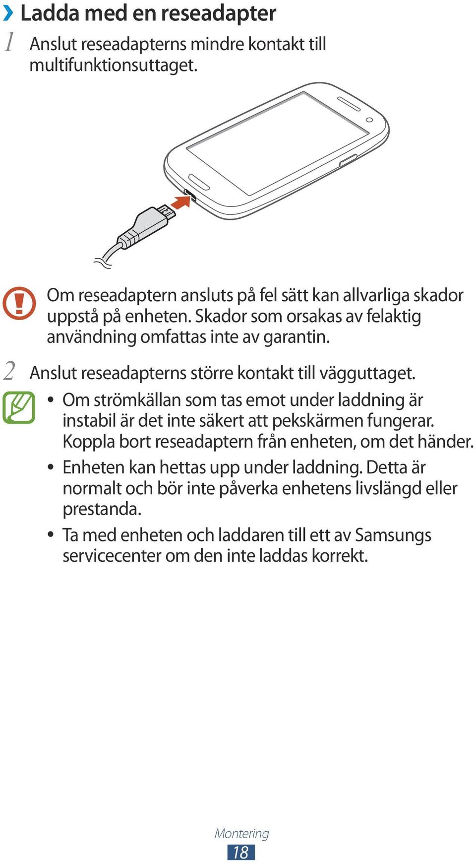 Anslut reseadapterns större kontakt till vägguttaget. Om strömkällan som tas emot under laddning är instabil är det inte säkert att pekskärmen fungerar.