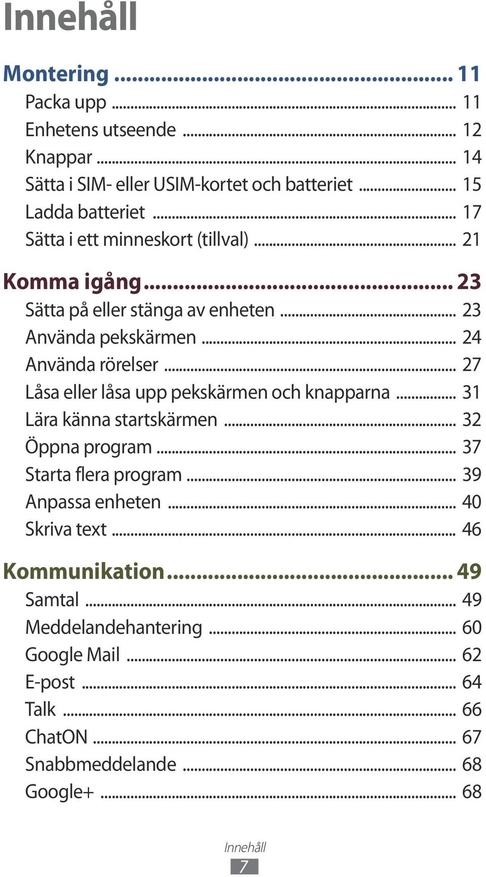 .. 27 Låsa eller låsa upp pekskärmen och knapparna... 31 Lära känna startskärmen... 32 Öppna program... 37 Starta flera program... 39 Anpassa enheten.