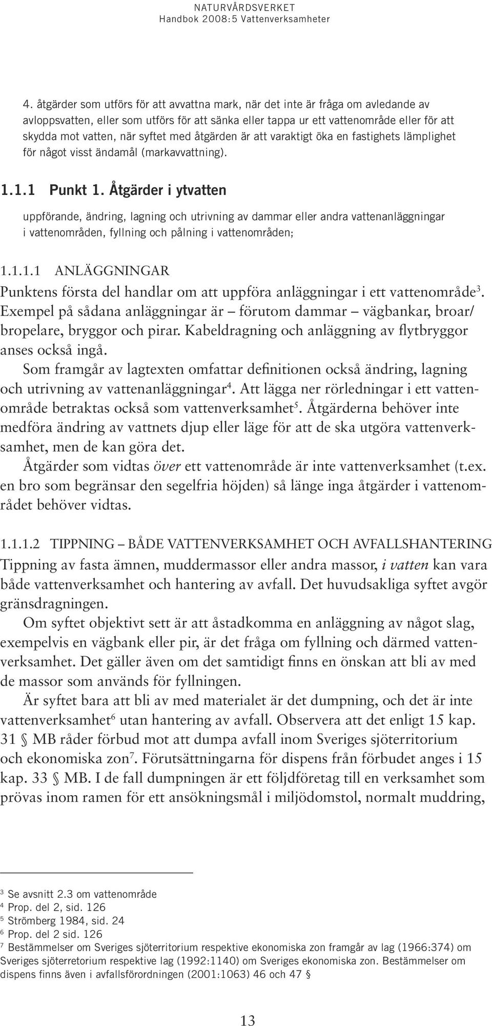 Åtgärder i ytvatten uppförande, ändring, lagning och utrivning av dammar eller andra vattenanläggningar i vattenområden, fyllning och pålning i vattenområden; 1.