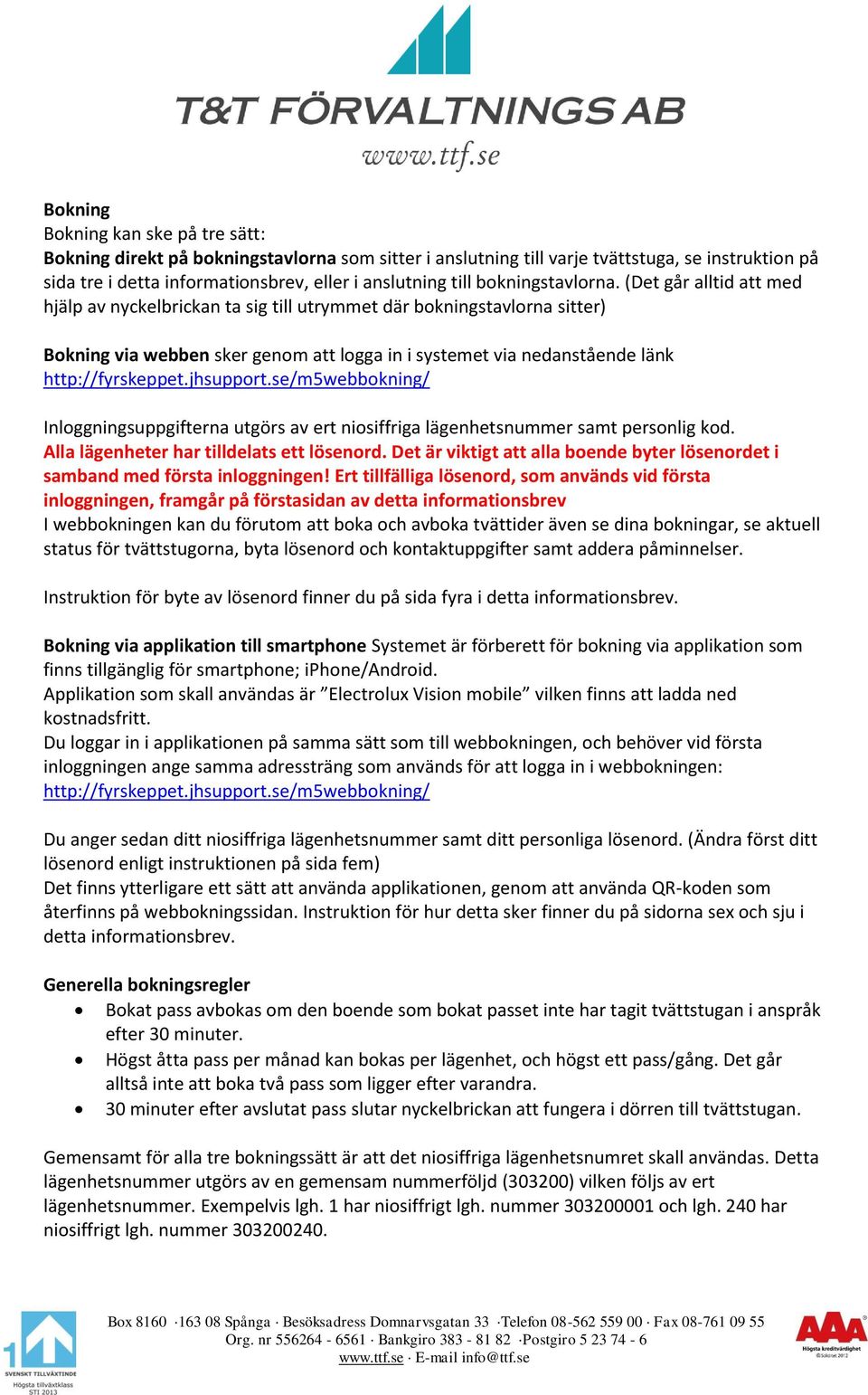 (Det går alltid att med hjälp av nyckelbrickan ta sig till utrymmet där bokningstavlorna sitter) Bokning via webben sker genom att logga in i systemet via nedanstående länk http://fyrskeppet.