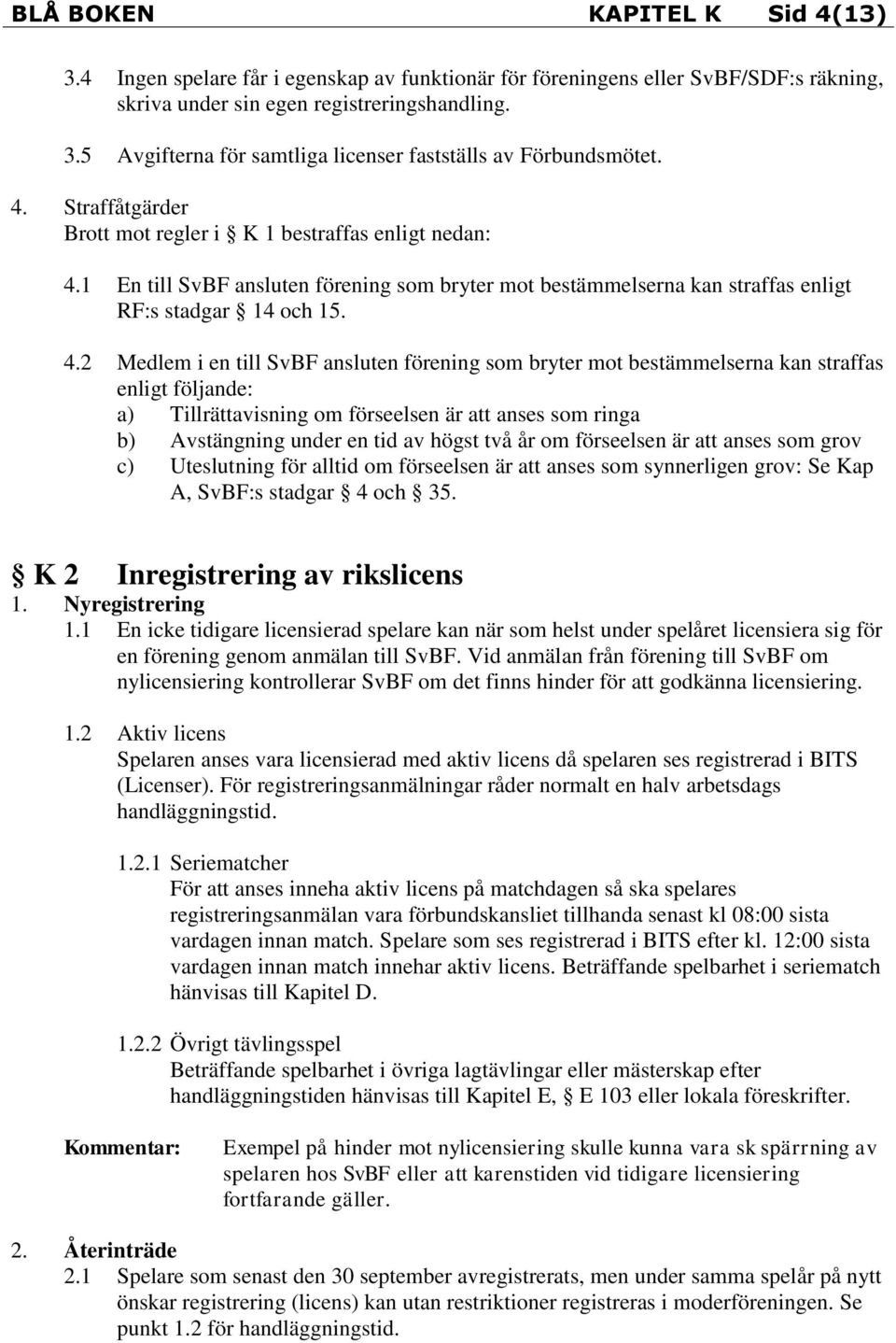 1 En till SvBF ansluten förening som bryter mot bestämmelserna kan straffas enligt RF:s stadgar 14 och 15. 4.