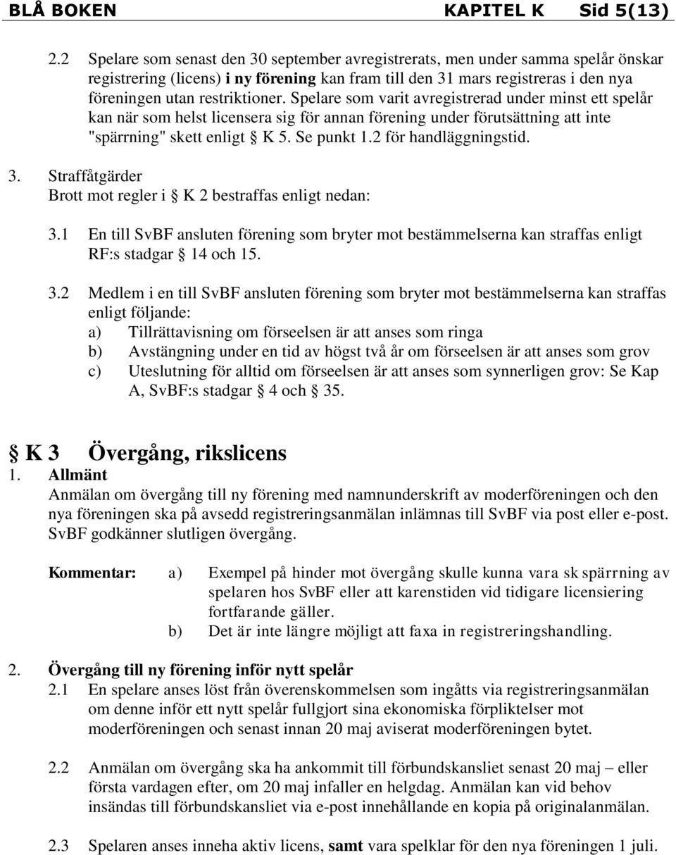 Spelare som varit avregistrerad under minst ett spelår kan när som helst licensera sig för annan förening under förutsättning att inte "spärrning" skett enligt K 5. Se punkt 1.2 för handläggningstid.