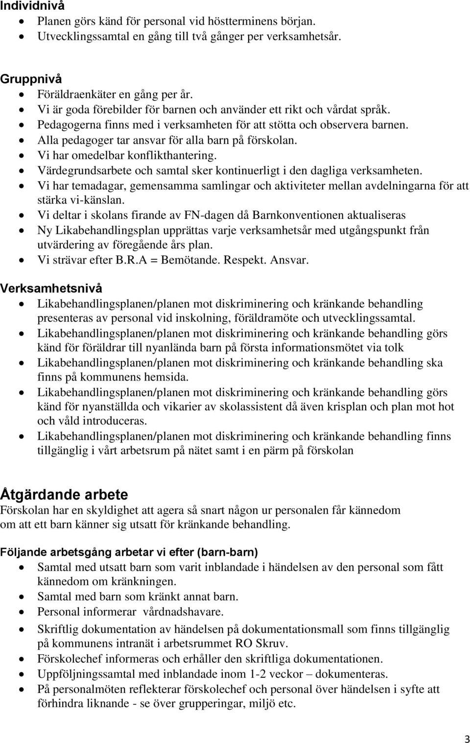 Vi har omedelbar konflikthantering. Värdegrundsarbete och samtal sker kontinuerligt i den dagliga verksamheten.