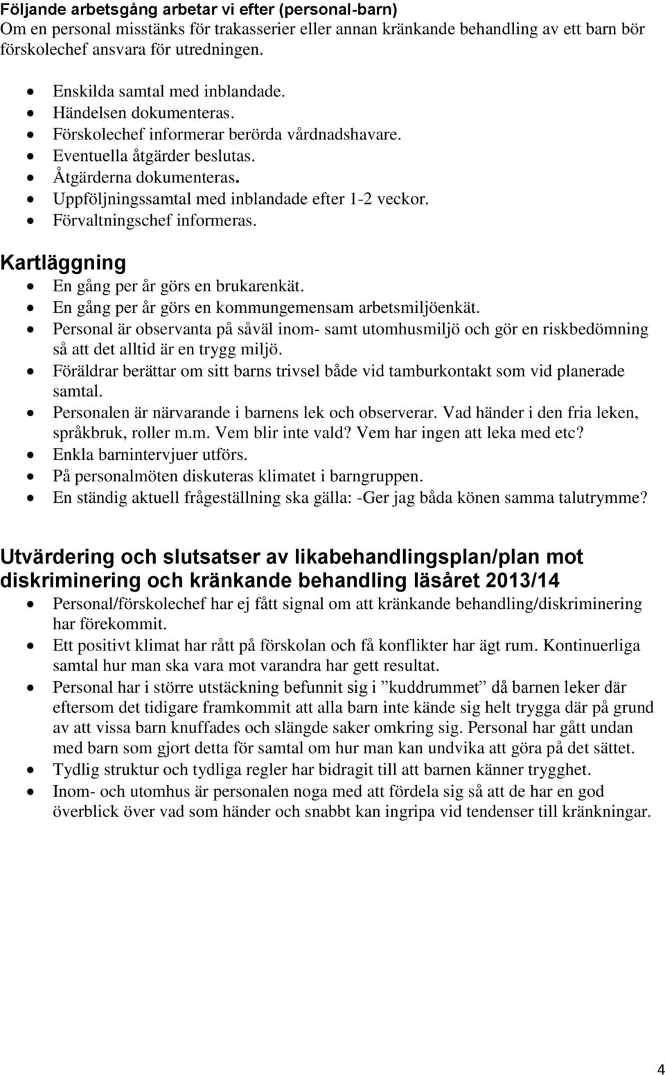 Uppföljningssamtal med inblandade efter 1-2 veckor. Förvaltningschef informeras. Kartläggning En gång per år görs en brukarenkät. En gång per år görs en kommungemensam arbetsmiljöenkät.