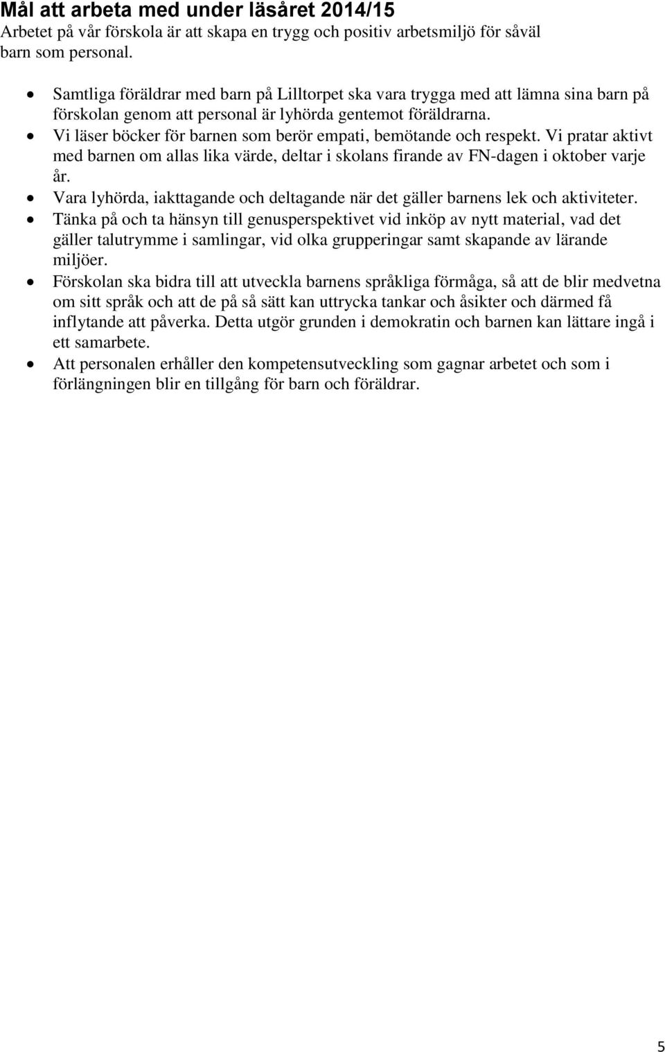 Vi läser böcker för barnen som berör empati, bemötande och respekt. Vi pratar aktivt med barnen om allas lika värde, deltar i skolans firande av FN-dagen i oktober varje år.