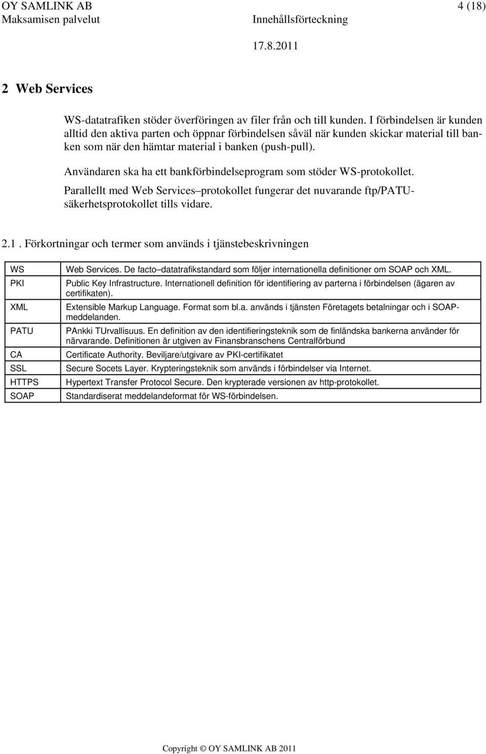Användaren ska ha ett bankförbindelseprogram som stöder WS-protokollet. Parallellt med Web Services protokollet fungerar det nuvarande ftp/patusäkerhetsprotokollet tills vidare. 2.1.