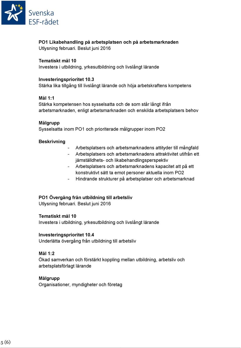 enskilda arbetsplatsers behov Sysselsatta inom PO1 och prioriterade målgrupper inom PO2 Beskrivning - Arbetsplatsers och arbetsmarknadens attityder till mångfald - Arbetsplatsers och arbetsmarknadens