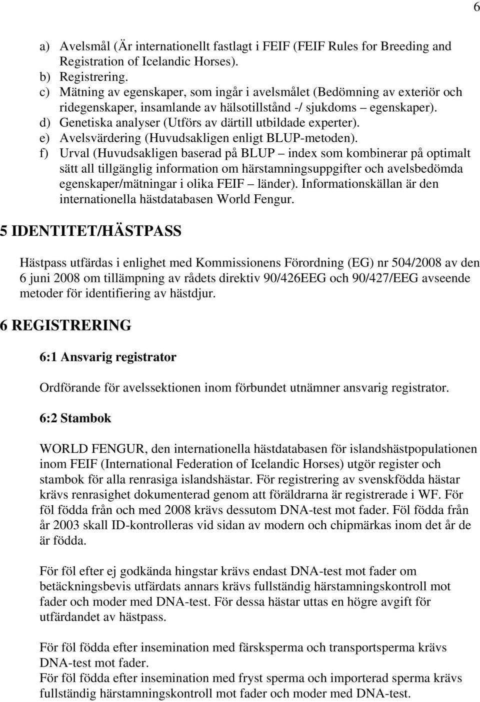 d) Genetiska analyser (Utförs av därtill utbildade experter). e) Avelsvärdering (Huvudsakligen enligt BLUP-metoden).