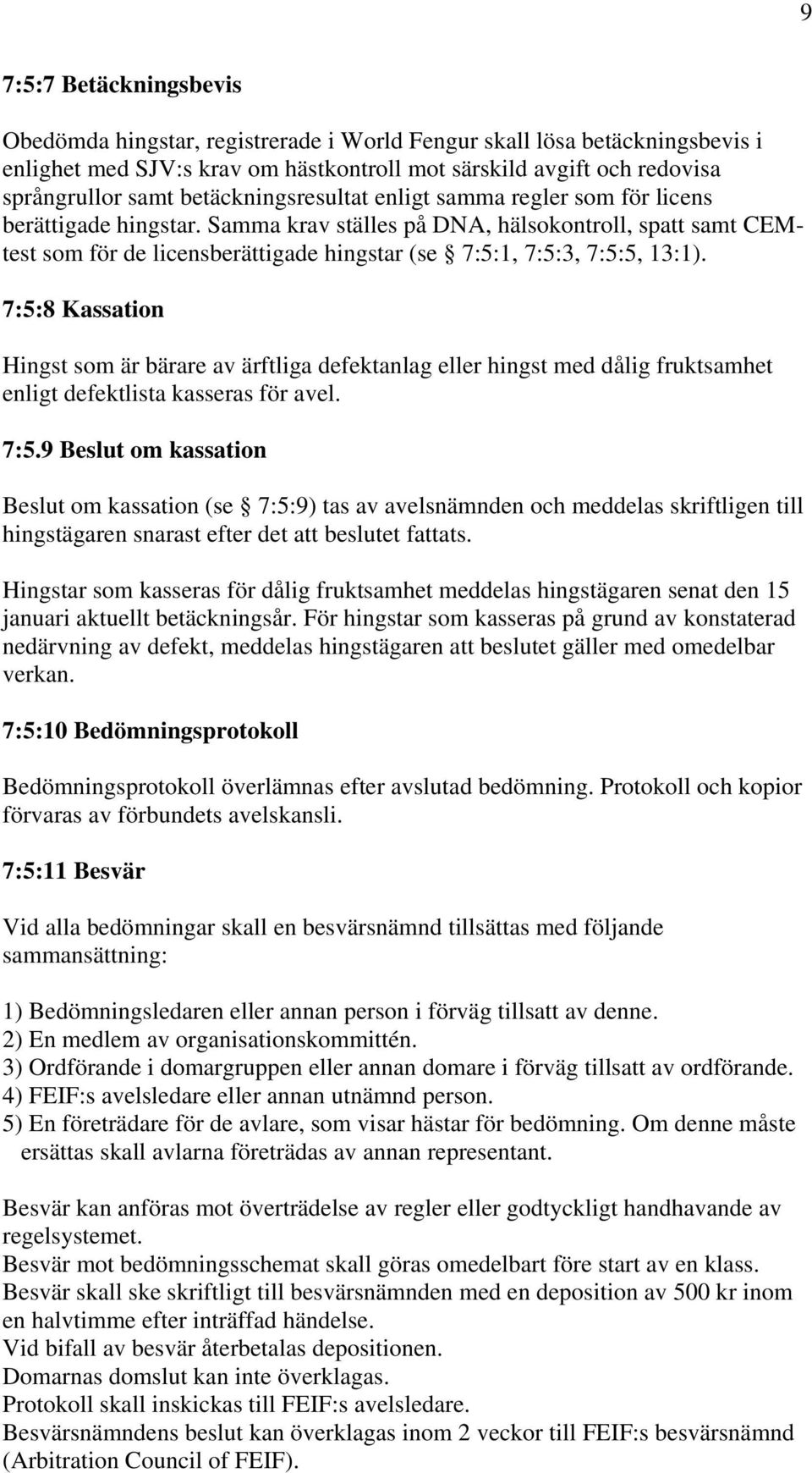 Samma krav ställes på DNA, hälsokontroll, spatt samt CEMtest som för de licensberättigade hingstar (se 7:5:1, 7:5:3, 7:5:5, 13:1).