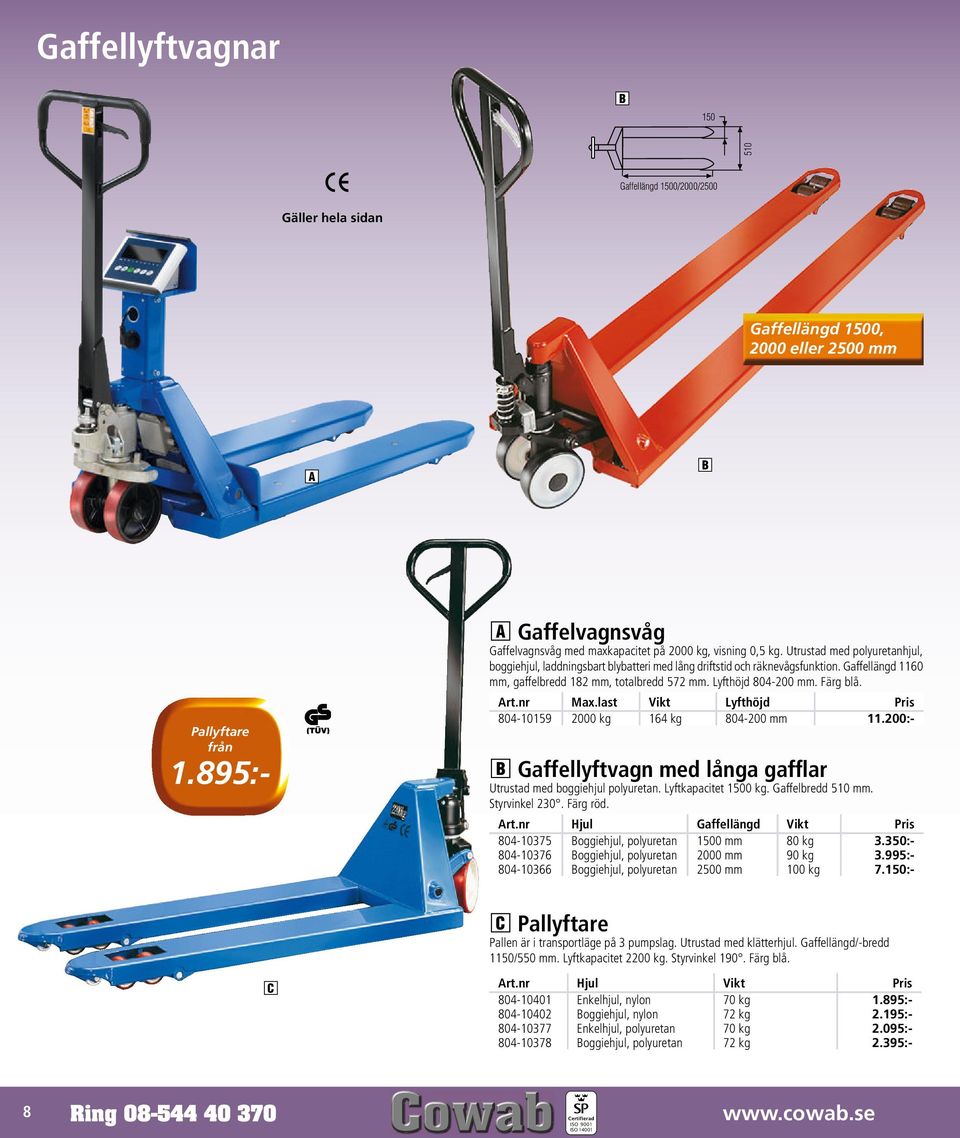 Art.nr Max.last Vikt Lyfthöjd Pris 804-10159 2000 kg 164 kg 804-200 mm 11.200:- B Gaffellyftvagn med långa gafflar Utrustad med boggiehjul polyuretan. Lyftkapacitet 1500 kg. Gaffelbredd 510 mm.