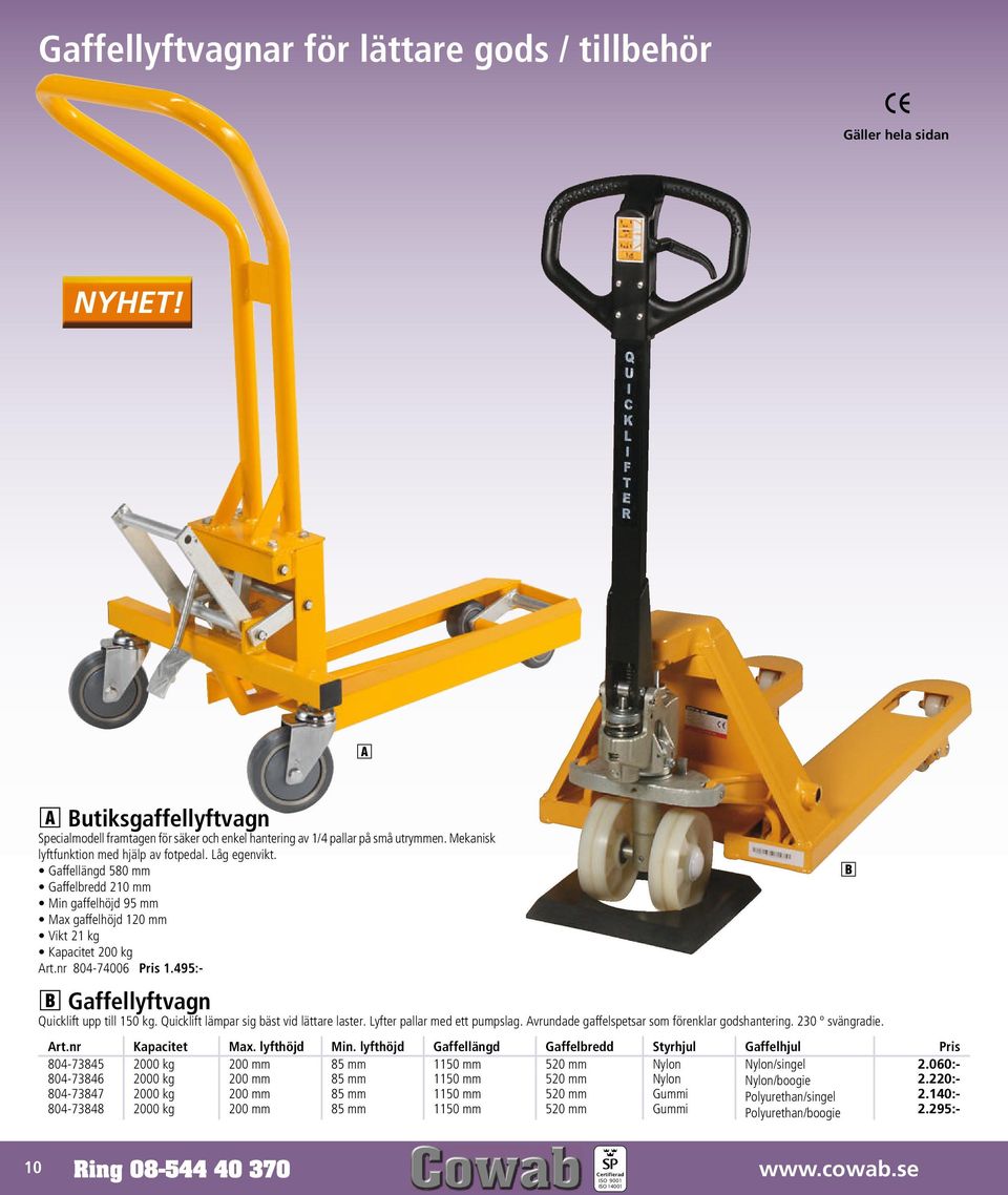 495:- B Gaffellyftvagn Quicklift upp till 150 kg. Quicklift lämpar sig bäst vid lättare laster. Lyfter pallar med ett pumpslag. Avrundade gaffelspetsar som förenklar godshantering. 230 o svängradie.