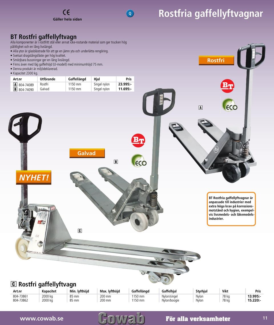Finns även med låg gaffelhöjd (U-modell) med minimumhöjd 75 mm. Denna produkt är miljödeklarerad. Kapacitet 2300 kg. Art.nr Utförande Gaffellängd Hjul Pris A 804-74089 Rostfri 1150 mm Singel nylon 23.