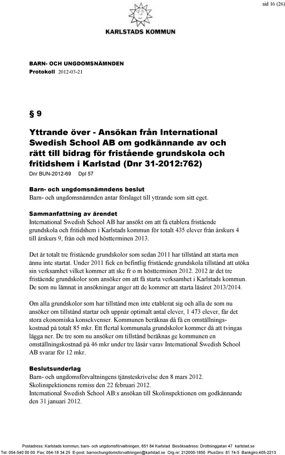 Sammanfattning av ärendet International Swedish School AB har ansökt om att få etablera fristående grundskola och fritidshem i Karlstads kommun för totalt 435 elever från årskurs 4 till årskurs 9,
