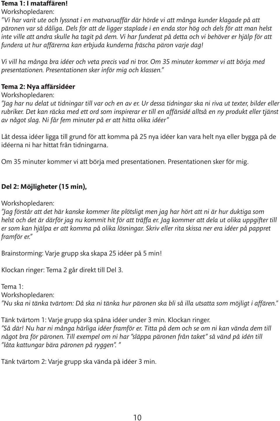 Vi har funderat på detta och vi behöver er hjälp för att fundera ut hur affärerna kan erbjuda kunderna fräscha päron varje dag! Vi vill ha många bra idéer och veta precis vad ni tror.