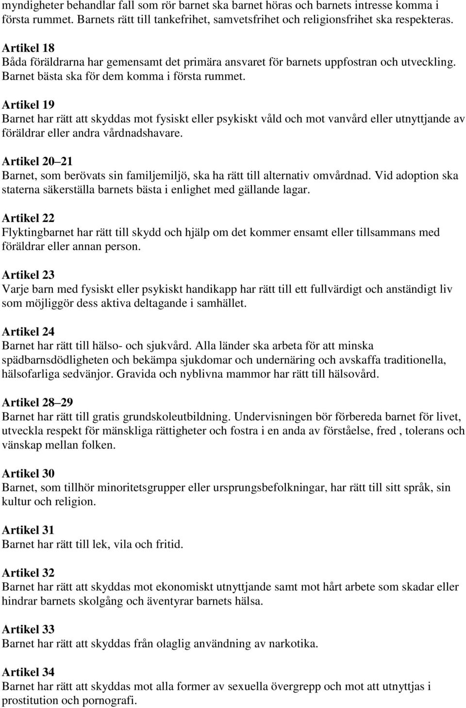 Artikel 19 Barnet har rätt att skyddas mot fysiskt eller psykiskt våld och mot vanvård eller utnyttjande av föräldrar eller andra vårdnadshavare.