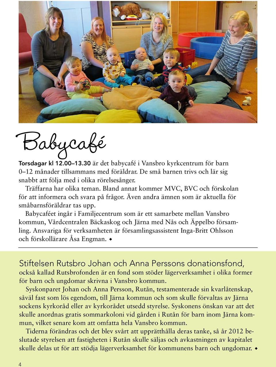Babycaféet ingår i Familjecentrum som är ett samarbete mellan Vansbro kommun, Vårdcentralen Bäckaskog och Järna med Nås och Äppelbo församling.